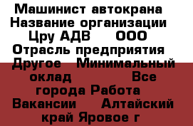 Машинист автокрана › Название организации ­ Цру АДВ777, ООО › Отрасль предприятия ­ Другое › Минимальный оклад ­ 55 000 - Все города Работа » Вакансии   . Алтайский край,Яровое г.